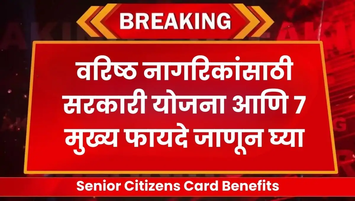 Senior Citizens Card Benefits 2025: वरिष्ठ नागरिकांसाठी सरकारी योजना आणि ७ मुख्य फायदे जाणून घ्या