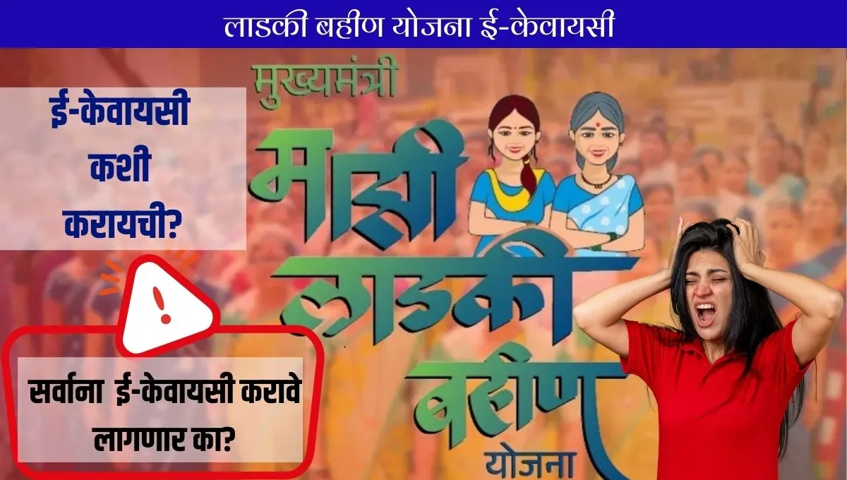 ladki bahin yojana kyc update: लाडक्या बहीणींना 'हे' काम करावेच लागणार; अन्यथा खात्यात १५०० रुपये जमा होणार नाही